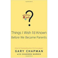 Things I Wish I'd Known Before We Became Parents - Gary Chapman with Shannon Warden